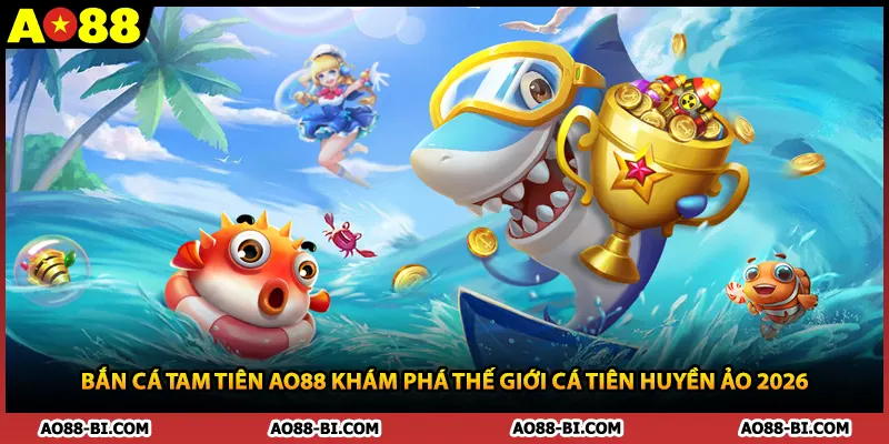 Bắn Cá Tam Tiên AO88 Khám Phá Thế Giới Cá Tiên Huyền Ảo 2026