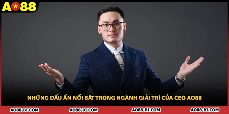 Những dấu ấn nổi bật trong ngành giải trí của CEO AO88