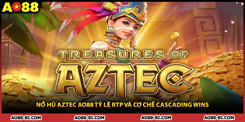 Nổ Hũ Aztec AO88 Tỷ Lệ RTP Và Cơ Chế Cascading Wins