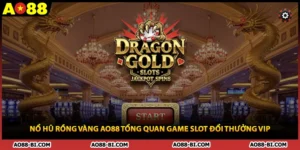 Nổ Hũ Rồng Vàng AO88 Tổng Quan Game Slot Đổi Thưởng Vip