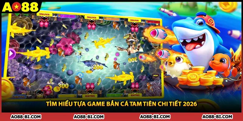 Tìm hiểu tựa game bắn cá tam tiên chi tiết 2026