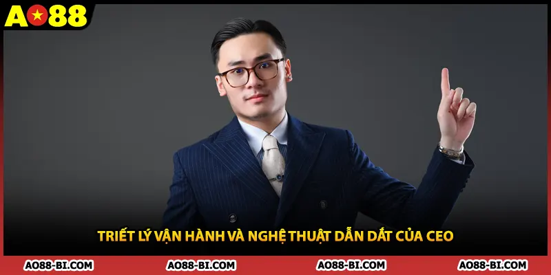Triết lý vận hành và nghệ thuật dẫn dắt của CEO